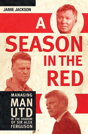 A Season in the Red: Managing Man Utd in the Shadow of Sir Alex Ferguson by Jamie Jackson