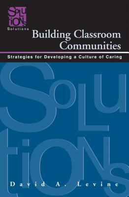 Building Classroom Communities: Strategies for Developing a Culture of Caring by David Levine