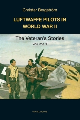 Luftwaffe Pilots in World War II: The Veterans' Stories Volume 1 by Christer Bergström