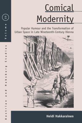 Comical Modernity: Popular Humour and the Transformation of Urban Space in Late Nineteenth Century Vienna by Heidi Hakkarainen