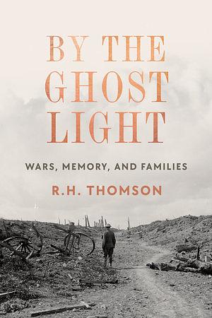 By the Ghost Light: Wars, Memory, and Families by R.H. Thomson