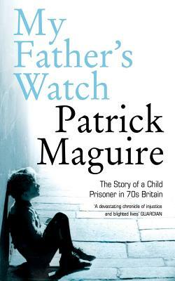 My Father's Watch: The Story of a Child Prisoner in 70s Britain by Carlo Gébler, Patrick Maguire