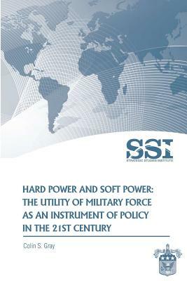 Hard Power and Soft Power: The Utility of Military Force as an Instrument of Policy in the 21st Century by Colin S. Gray