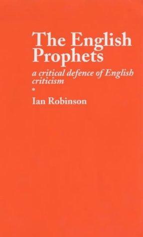 The English Prophets: A Critical Defence of English Criticism by Ian Robinson