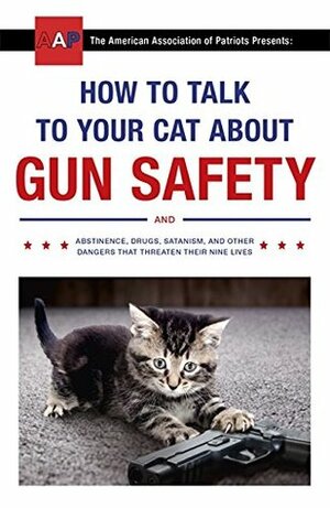 How to Talk to Your Cat About Gun Safety: and Abstinence, Drugs, Satanism, and Other Dangers That Threaten Their Nine Lives by Zachary Auburn