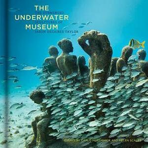 The Underwater Museum: The Submerged Sculptures of Jason deCaires Taylor by Jason deCaires Taylor