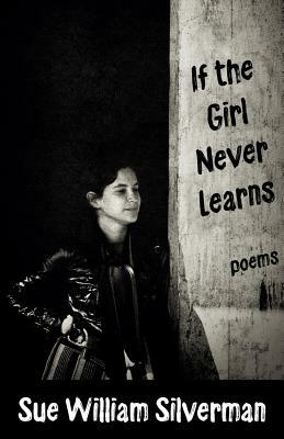 If the Girl Never Learns: Poems by Sue William Silverman