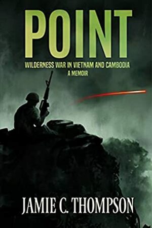 POINT: WILDERNESS WAR IN VIETNAM AND CAMBODIA - A MEMOIR by Jamie Thompson