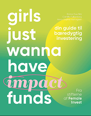 Girls just wanna have impact funds: din guide til bæredygtig investering by Camilla Falkenberg, Emma Due Bitz, Anna-Sophie Hartvigsen