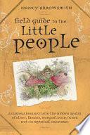 Field Guide to the Little People: A Curious Journey Into the Hidden Realm of Elves, Faeries, Hobgoblins & Other Not-So-Mythical Creatures by Nancy Arrowsmith