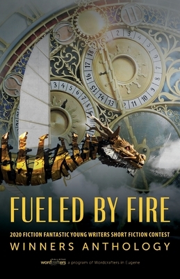 Fueled by Fire: 2020 Fiction Fantastic Young Writers Short Fiction Contest Winners Anthology by Wordcrafters