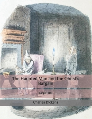 The Haunted Man and the Ghost's Bargain: Large Print by Charles Dickens