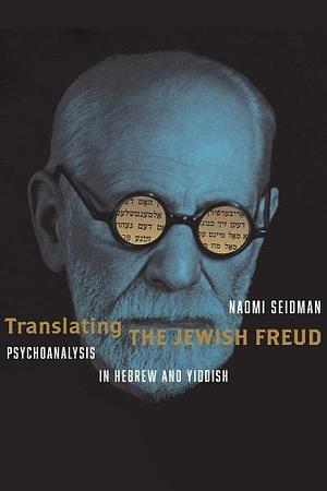 Translating the Jewish Freud: Psychoanalysis in Hebrew and Yiddish by Naomi Seidman