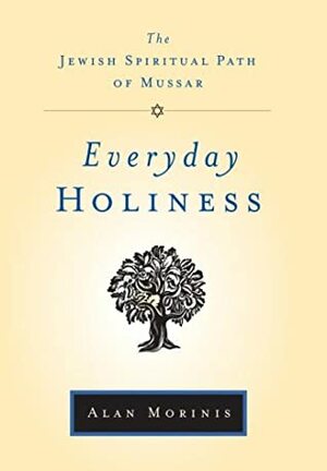 Everyday Holiness: the Jewish Spiritual Path of Mussar by Alan Morinis