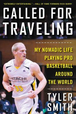 Called for Traveling: My Nomadic Life Playing Pro Basketball Around the World by Tyler Smith