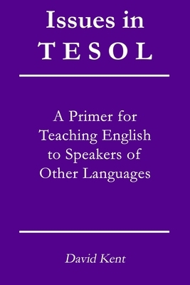 Issues in TESOL: A Primer for Teaching English to Speakers of Other Languages by David Kent