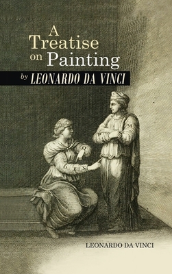 Treatise on Painting by Leonardo da Vinci by Leonardo Da Vinci