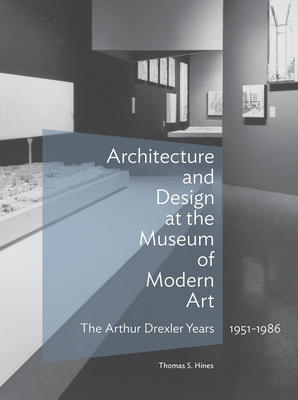 Architecture and Design at the Museum of Modern Art: The Arthur Drexler Years, 1951-1986 by Thomas S. Hines