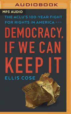 Democracy, If We Can Keep It: The Aclu's 100-Year Fight for Rights in America by Ellis Cose