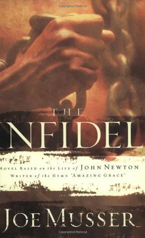The Infidel: A Novel Based on the Life of John Newton, Writer of the Hymm Amazing Grace by Joe Musser