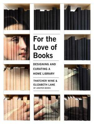 For the Love of Books: Designing and Curating a Home Library by Thatcher Wine, Elizabeth Lane