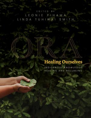 Ora: Healing Ourselves - Indigenous Knowledge, Healing and Wellbeing by Linda Tuhiwai Smith, Leonie Pihama