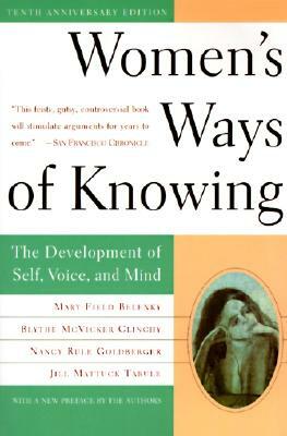 Women's Ways of Knowing: The Development of Self, Voice, and Mind 10th Anniversary Edition by Blythe McVicker Clinchy, Nancy Rule Goldberger, Mary Field Belenky