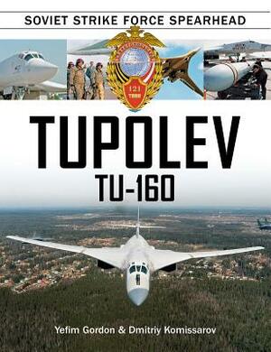 Tupolev Tu-160: Soviet Strike Force Spearhead by Dmitriy Komissarov, Yefim Gordon