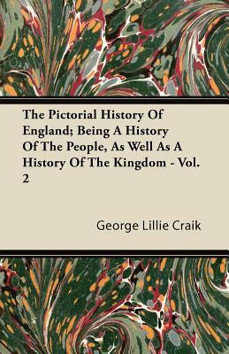 The Pictorial History Of England; Being A History Of The People, As Well As A History Of The Kingdom - Vol. 2 by George Lillie Craik