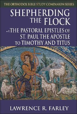 Shepherding the Flock: The Pastoral Epistles of Saint Paul the Apostle to Timothy and to Titus by Lawrence R. Farley