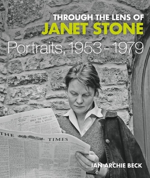 Through the Lens of Janet Stone: Portraits, 1953-1979 by Ian Archie Beck