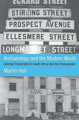 Archaeology and the Modern World: Colonial Transcripts in South Africa and Chesapeake by Martin Hall