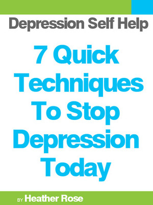 Depression Self Help: 7 Quick Techniques To Stop Depression Today! (The Depression And Anxiety Self Help Cure) by Heather Rose