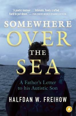 Somewhere Over the Sea: A Father's Letter to His Autistic Son by Halfdan W. Freihow