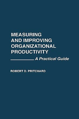 Measuring and Improving Organizational Productivity: A Practical Guide by Robert Pritchard