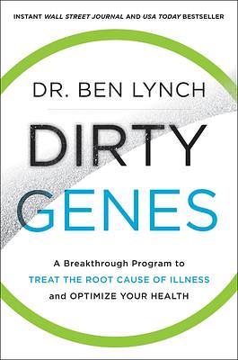 Dirty Genes: A Revolutionary Approach to Health and Wellness Through Nutritional Genetics and Personalized Plans for a Happier, Healthier You by Ben Lynch, Ben Lynch