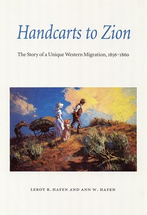 Handcarts to Zion: The Story of a Unique Western Migration, 1856-1860 by Leroy R. Hafen, Ann W. Hafen