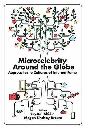 Microcelebrity Around the Globe: Approaches to Cultures of Internet Fame by Crystal Abidin, Megan Lindsay Brown