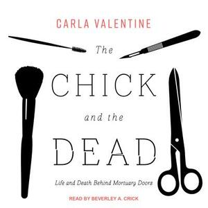 The Chick and the Dead: Life and Death Behind Mortuary Doors by Carla Valentine