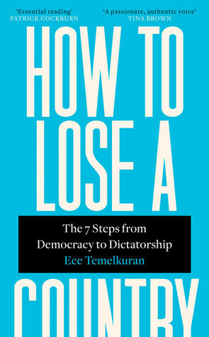 How to Lose a Country: The 7 Steps from Democracy to Dictatorship by Ece Temelkuran