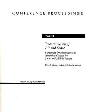 Toward Fusion of Air and Space: Surveying Developments and Assessing Choices for Small and Middle Powers by Dana J. Johnson
