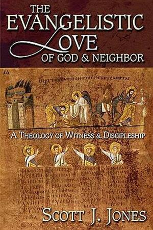 The Evangelistic Love of God & Neighbor: A Theology of Witness & Discipleship by Scott J. Jones