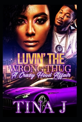 Luvin The Wrong Thug: A Crazy Hood Affair by Tina J