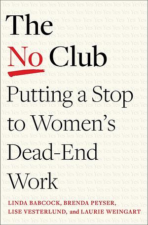 The No Club: Putting a Stop to Women's Dead-End Work by Lise Vesterlund, Laurie Weingart, Linda Babcock, Brenda Peyser