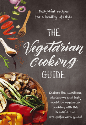 The Vegetarian Cooking Guide: Explore the Nutritious, Wholesome and Tasty World of Vegetarian Cooking with This Beautiful and Straightforward Guide! by New Holland Publishers