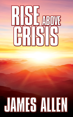 Rise Above Crisis: Light on Life's Difficulties, Man: King of Mind, Body & Circumstance, Morning & Evening Thoughts by James Allen
