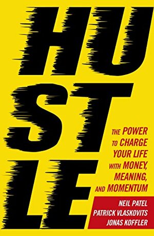 Hustle: The power to charge your life with money, meaning and momentum by Jonas Koffler, Patrick Vlaskovits, Neil Patel