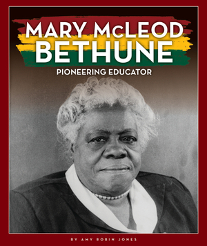 Mary McLeod Bethune: Pioneering Educator by Amy Robin Jones