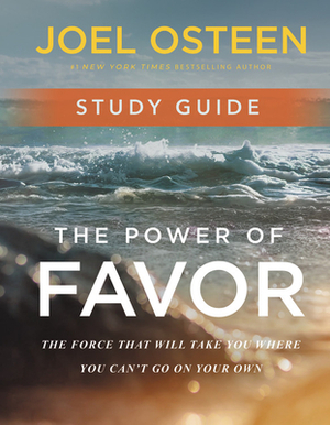 The Power of Favor Study Guide: The Force That Will Take You Where You Can't Go on Your Own by Joel Osteen