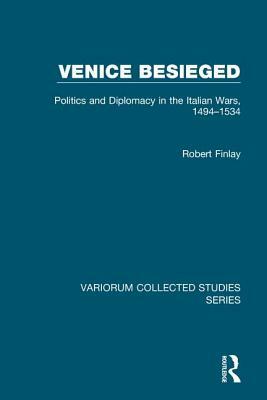 Venice Besieged: Politics and Diplomacy in the Italian Wars, 1494-1534 by Robert Finlay